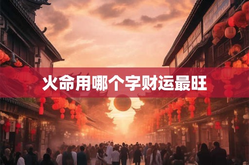 火命用哪个字财运最旺