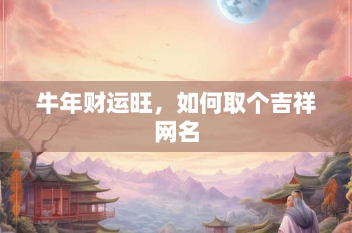 牛年财运旺，如何取个吉祥网名