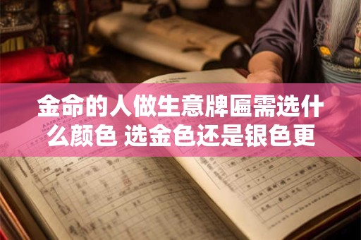 金命的人做生意牌匾需选什么颜色 选金色还是银色更旺运