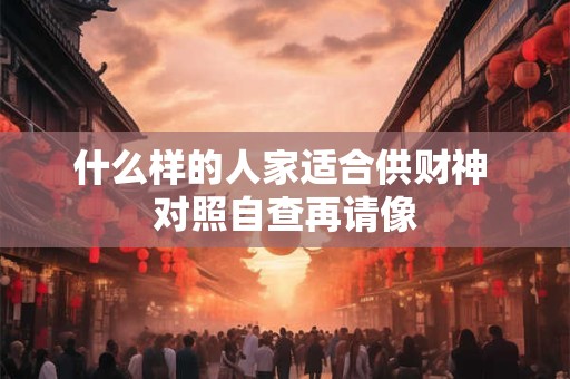 什么样的人家适合供财神 对照自查再请像