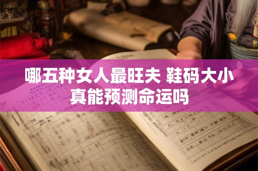 哪五种女人最旺夫 鞋码大小真能预测命运吗
