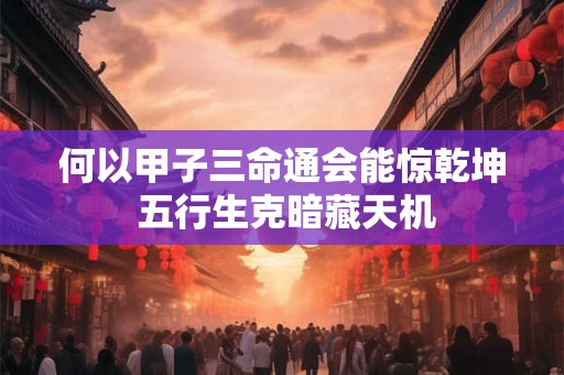 何以甲子三命通会能惊乾坤 五行生克暗藏天机