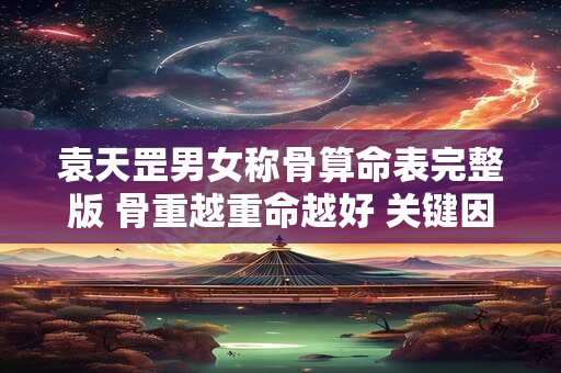 袁天罡男女称骨算命表完整版 骨重越重命越好 关键因素有哪些