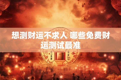 想测财运不求人 哪些免费财运测试最准