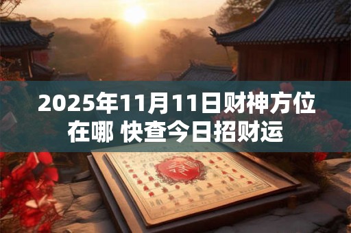 2025年11月11日财神方位在哪 快查今日招财运