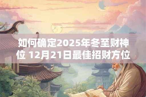 如何确定2025年冬至财神位 12月21日最佳招财方位是哪