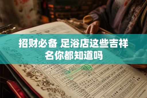 招财必备 足浴店这些吉祥名你都知道吗