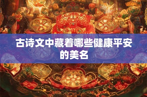 古诗文中藏着哪些健康平安的美名