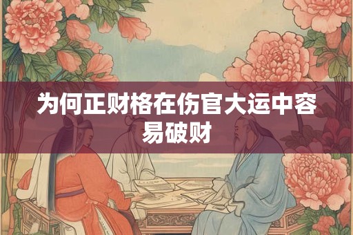 为何正财格在伤官大运中容易破财