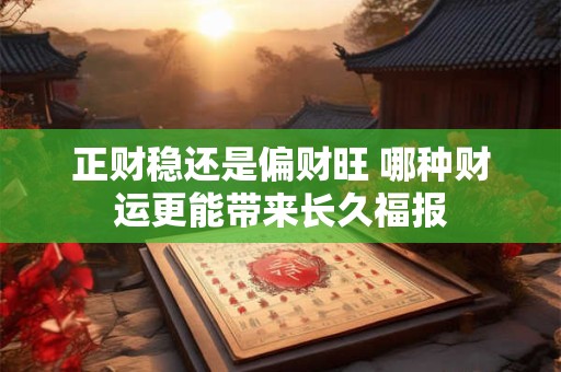 正财稳还是偏财旺 哪种财运更能带来长久福报