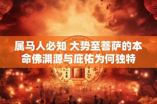 属马人必知 大势至菩萨的本命佛渊源与庇佑为何独特