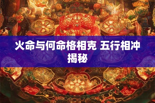 火命与何命格相克 五行相冲揭秘