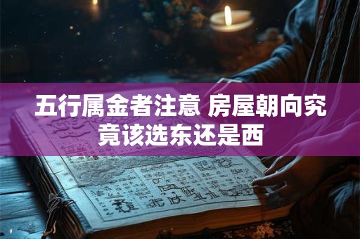 五行属金者注意 房屋朝向究竟该选东还是西