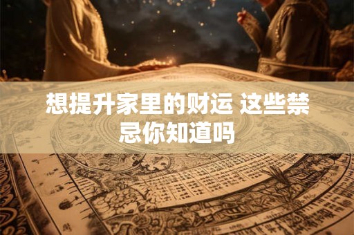 想提升家里的财运 这些禁忌你知道吗
