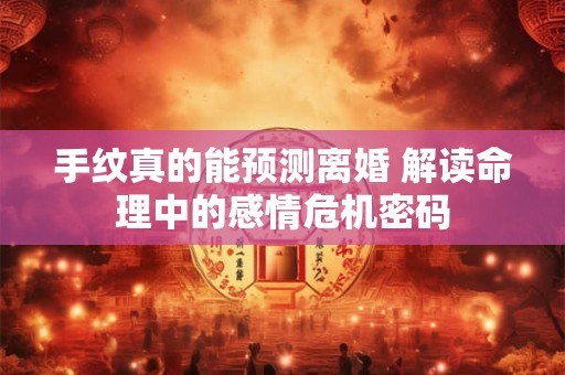 手纹真的能预测离婚 解读命理中的感情危机密码