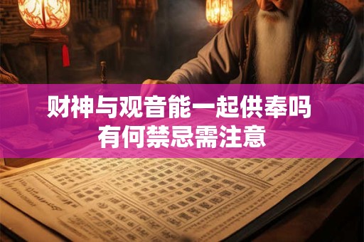 财神与观音能一起供奉吗 有何禁忌需注意