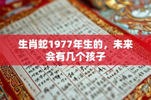 生肖蛇1977年生的，未来会有几个孩子