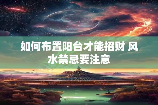 如何布置阳台才能招财 风水禁忌要注意