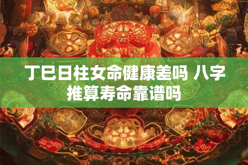 丁巳日柱女命健康差吗 八字推算寿命靠谱吗