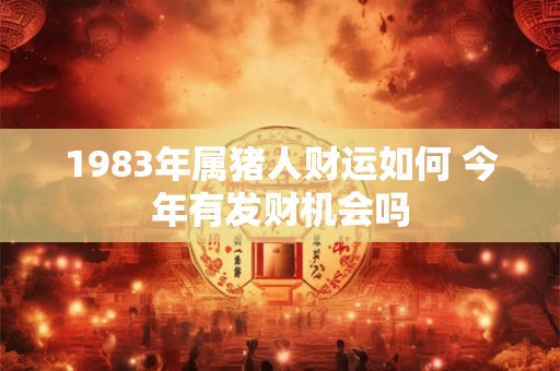 1983年属猪人财运如何 今年有发财机会吗
