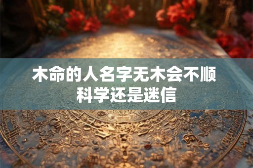 木命的人名字无木会不顺 科学还是迷信