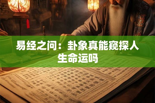 易经之问：卦象真能窥探人生命运吗