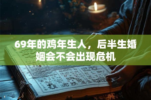 69年的鸡年生人，后半生婚姻会不会出现危机