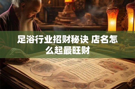 足浴行业招财秘诀 店名怎么起最旺财
