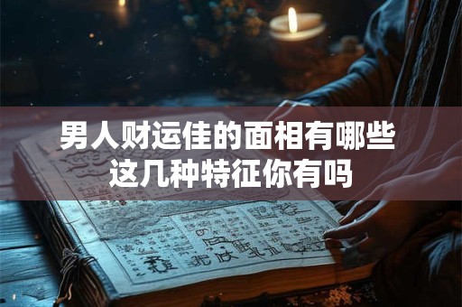 男人财运佳的面相有哪些 这几种特征你有吗
