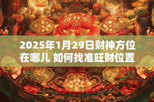 2025年1月29日财神方位在哪儿 如何找准旺财位置