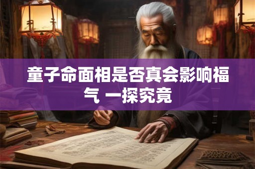 详细阅读:童子命面相是否真会影响福气 一探究竟 童子命面相是否真会影响福气 一探究竟