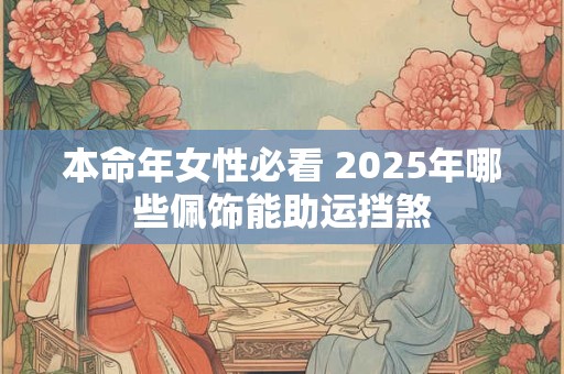 本命年女性必看 2025年哪些佩饰能助运挡煞
