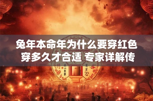 兔年本命年为什么要穿红色 穿多久才合适 专家详解传统习俗