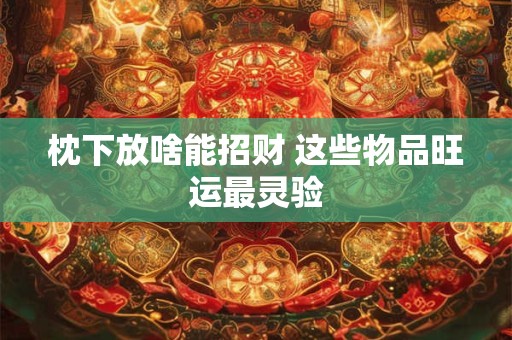 枕下放啥能招财 这些物品旺运最灵验