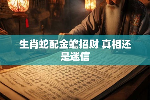 生肖蛇配金蟾招财 真相还是迷信