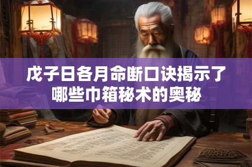戊子日各月命断口诀揭示了哪些巾箱秘术的奥秘
