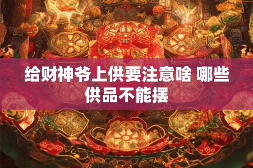 给财神爷上供要注意啥 哪些供品不能摆