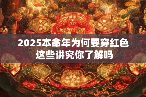 2025本命年为何要穿红色 这些讲究你了解吗