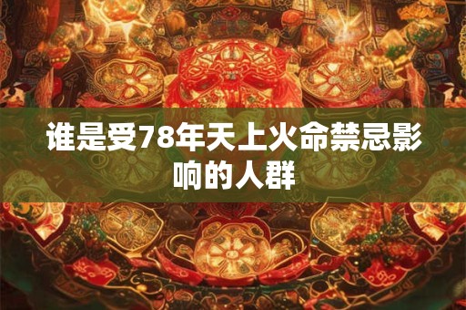 谁是受78年天上火命禁忌影响的人群