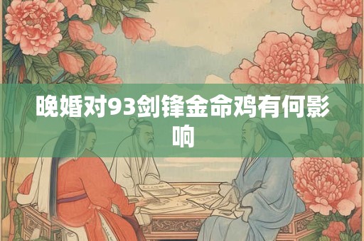 晚婚对93剑锋金命鸡有何影响