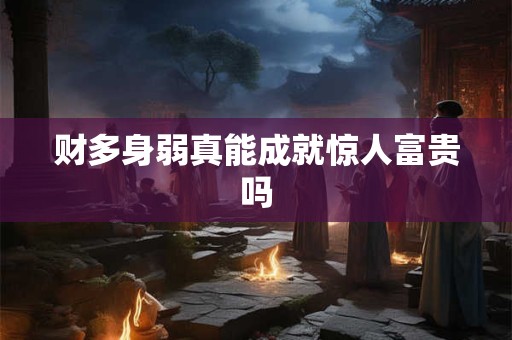 财多身弱真能成就惊人富贵吗