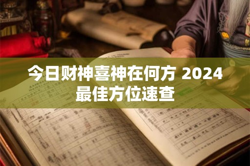 今日财神喜神在何方 2024最佳方位速查