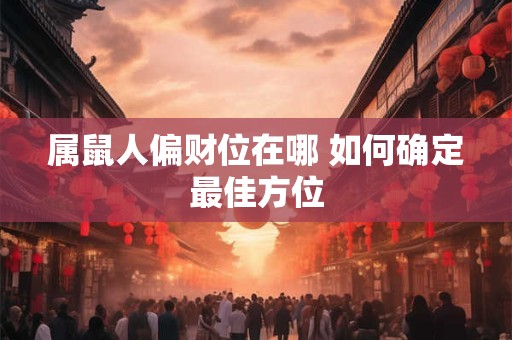 属鼠人偏财位在哪 如何确定最佳方位