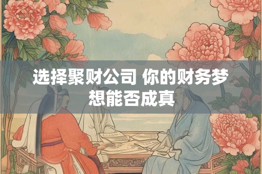选择聚财公司 你的财务梦想能否成真