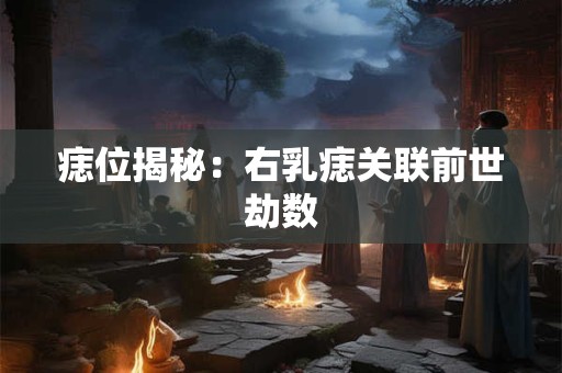 痣位揭秘：右乳痣关联前世劫数