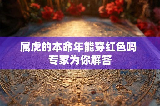 属虎的本命年能穿红色吗 专家为你解答