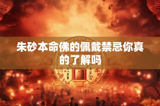 朱砂本命佛的佩戴禁忌你真的了解吗