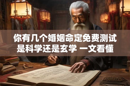 你有几个婚姻命定免费测试是科学还是玄学 一文看懂