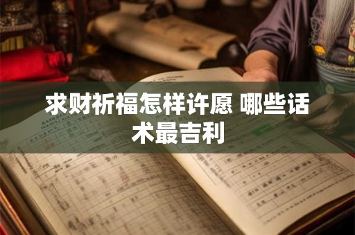 求财祈福怎样许愿 哪些话术最吉利