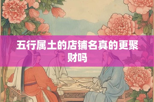 五行属土的店铺名真的更聚财吗